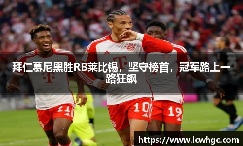 拜仁慕尼黑胜RB莱比锡，坚守榜首，冠军路上一路狂飙