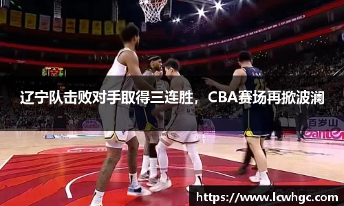 辽宁队击败对手取得三连胜，CBA赛场再掀波澜