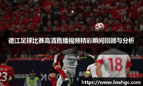 德江足球比赛高清直播视频精彩瞬间回顾与分析