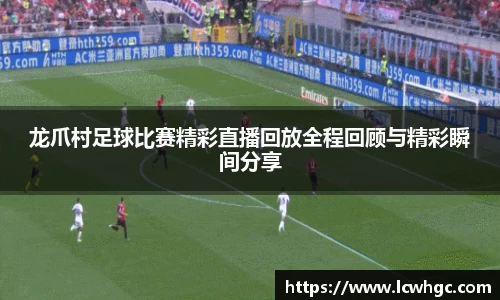 龙爪村足球比赛精彩直播回放全程回顾与精彩瞬间分享